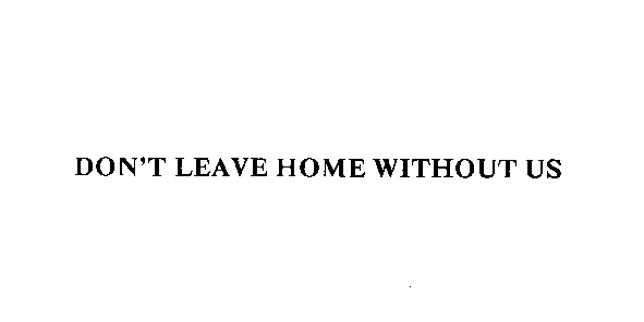 don"t leave home without us