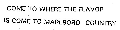 COME TO WHERE THE FLAVOR IS COME TO MARLBORO COUNTRY