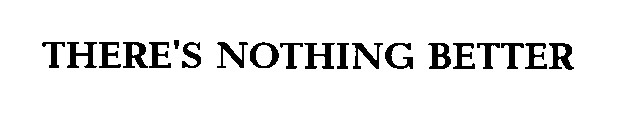 there`s nothing better
