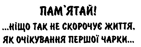 пам'ятай ніщо так не скорочує життя як очікування першої чарки