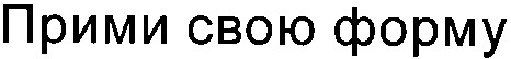 прими свою форму