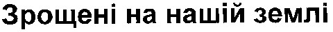 зрощені на нашій землі