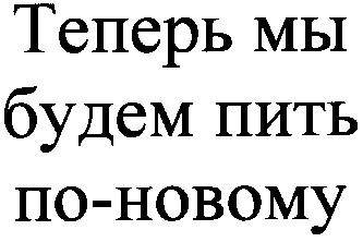 теперь мы будем пить по-новому