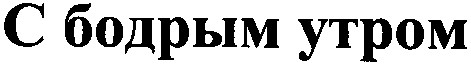 с бодрым утром