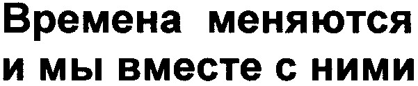 времена меняются и мы вместе с ними