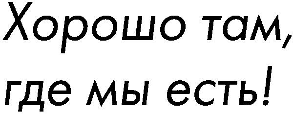 хорошо там где мы есть