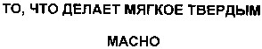 то что делает мягкое твердым