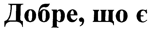 добре, що є