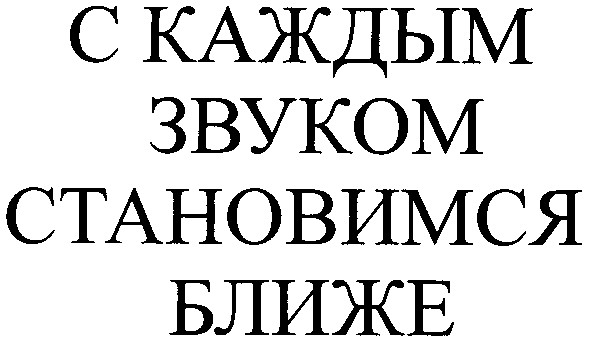 с каждым звуком становимся ближе