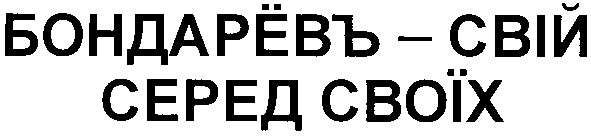 бондарёвъ свій серед своїх