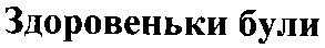 здоровеньки були