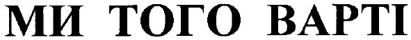 ми того варті