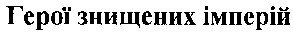 герої знищених імперій