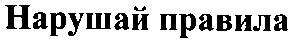 нарушай правила