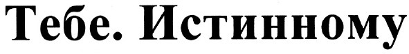 тебе истинному