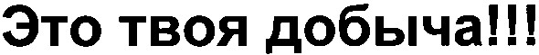 это твоя добыча!!!