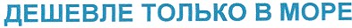 дешевле только в море
