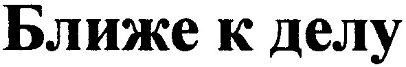 ближе к делу