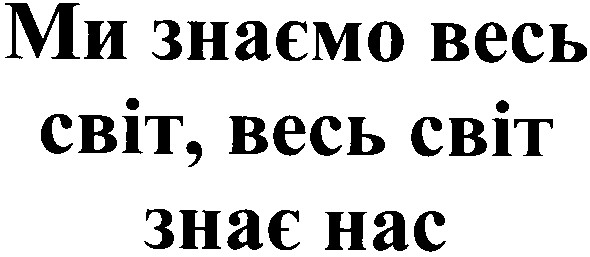 ми знаємо весь світ весь світ знає нас