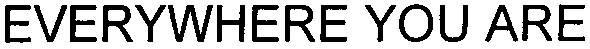 everywhere you are