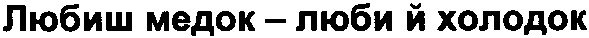 любиш медок - люби й холодок