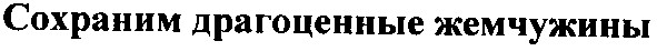 сохраним драгоценные жемчужины