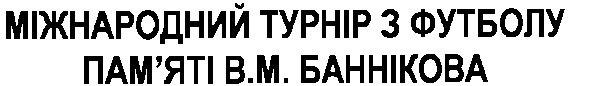 міжнародний турнір з футболу пам`яті в.м. баннікова