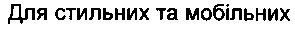 для стильних та мобільних