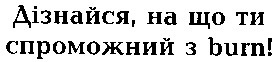 дізнайся на що ти спроможний з burn!
