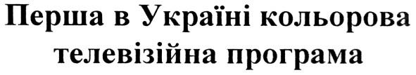 перша в україні кольорова телевізійна програма