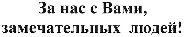 за нас с вами замечательных людей!