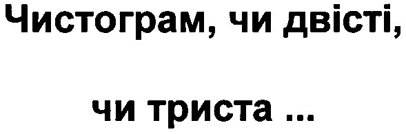 чистограм чи двісті чи триста...
