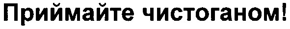 приймайте чистоганом!