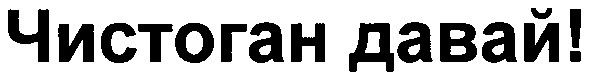 чистоган давай!