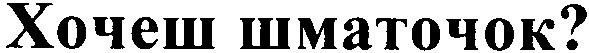 хочеш шматочок?