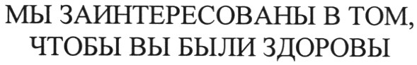 мы заинтересованы в том чтобы вы были здоровы
