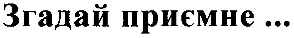 згадай приємне ...
