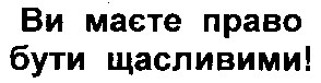 ви маєте право бути щасливими!