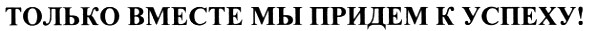 только вместе мы придем к успеху!