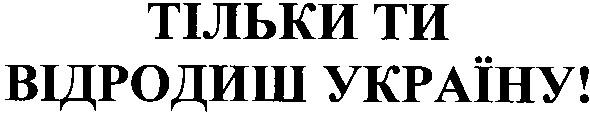 тільки ти відродиш україну!