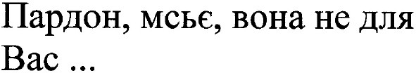 пардон мсьє вона не для вас...