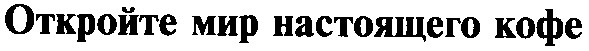 откройте мир настоящего кофе