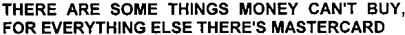 there are some things money can`t buy for everything else there`s mastercard