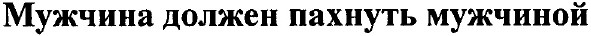 мужчина должен пахнуть мужчиной