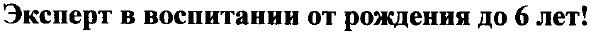 эксперт в воспитании от рождения до 6 лет!