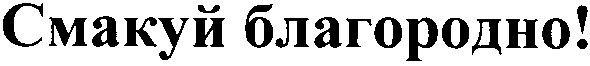 смакуй благородно!