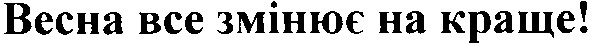 весна все змінює на краще!
