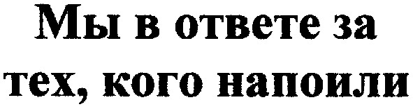 мы в ответе за тех,кого напоили