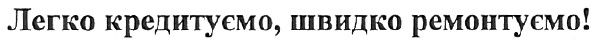 легко кредитуємо,швидко ремонтуємо!
