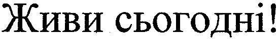 живи сьогодні!